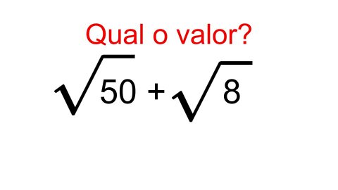 Você sabe o resultado? Raiz quadrada de 50 + raiz quadrada de 8