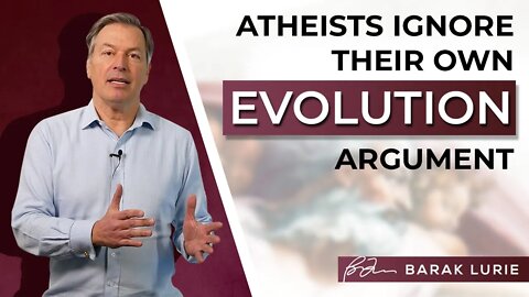 Atheists Ignore their Evolution Argument