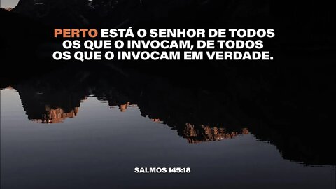 O Senhor se aproxima dos que o invocam com sinceridade- Salmo 145:18