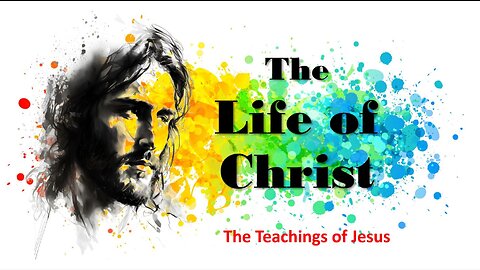 The Life of Christ - The Teachings of Jesus - Session 15