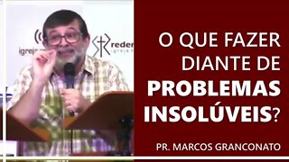 O que fazer diante de problemas insolúveis? - Pr. Marcos Granconato