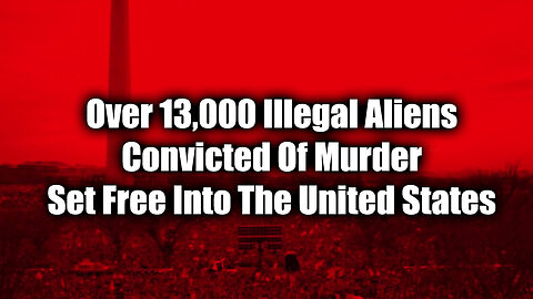 SHOCK! Over 13,000 Illegal Aliens Convicted Of Murder Set Free Into The United States