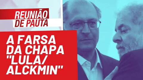 A farsa da chapa "Lula/Alckmin" - Reunião de Pauta nº 838 - 17/11/21