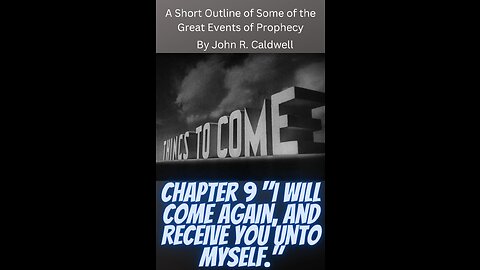 Things To Come, by John R. Caldwell, Chapter 9 "I Will Come Again, and Receive You Unto Myself."