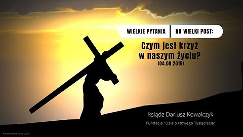 Wielkie pytania na Wielki Post: Czym jest krzyż w naszym życiu? (04.08.2019)