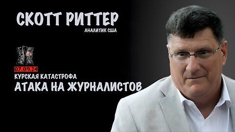 Курская катастрофа. Атака на журналистов | Скотт Риттер | Scott Ritter