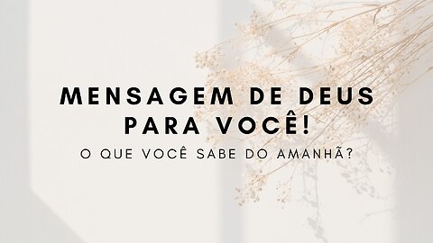 O QUE VOCÊ SABE DO AMANHÃ? | mensagem de Deus para hoje!