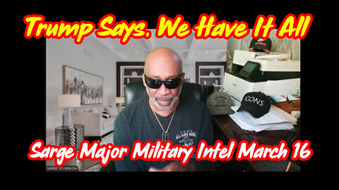 Sarge: Major Military Intel 3.16.24 - Trump Says, We Have It All!