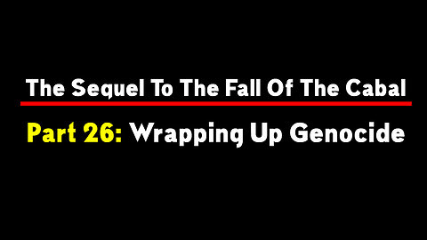 The Sequel To The Fall Of The Cabal - Part 26: Wrapping Up Genocide 11.28.22