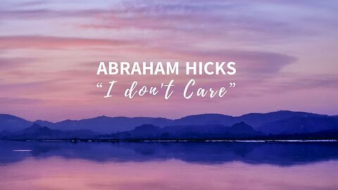 Abraham Hicks—Perhaps the Most Relevant Abraham Segment. | “I Don’t Care”.