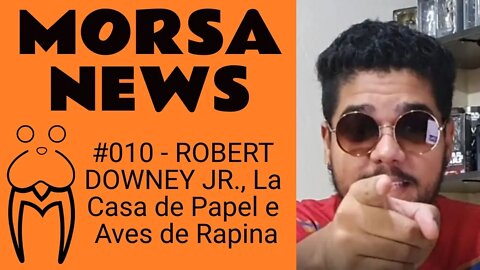 ROBERT DOWNEY JR, La Casa de Papel e Aves de Rapina - MorsaNews #010