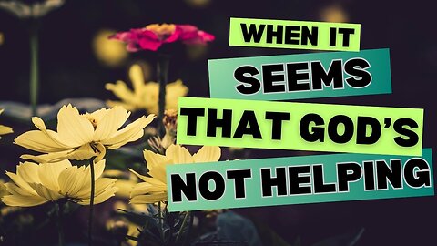 When it seems, that God's not helping...