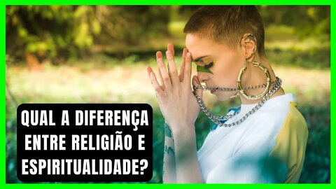 Qual a Diferença de Religião e Espiritualidade? Religiosidade é ou não é Espiritualidade?