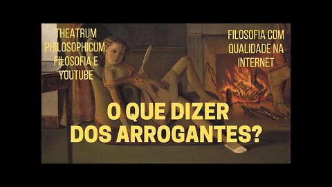 Theatrum Philosophicum − O QUE DIZER DOS ARROGANTES?