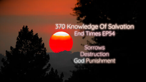 370 Knowledge Of Salvation - End Times EP54 - Sorrows, Destruction, God Punishment