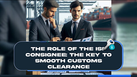 The Role of the ISF Consignee: Your Guide to Smooth Customs Clearance