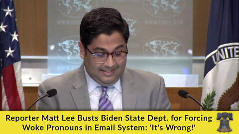 Reporter Matt Lee Busts Biden State Dept. for Forcing Woke Pronouns in Email System: 'It's Wrong!'