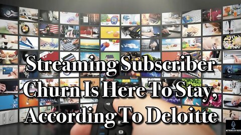 Streaming Subscriber CHURN Is Here To Stay, According To Deloitte