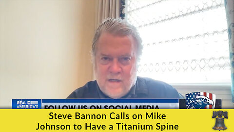 Steve Bannon Calls on Mike Johnson to Have a Titanium Spine