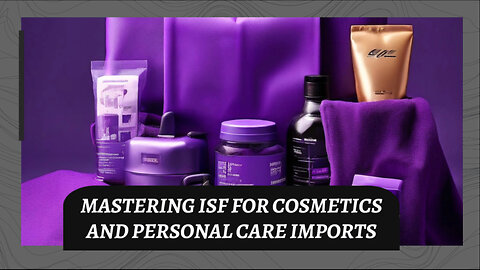 Navigating ISF for Cosmetics: Compliance, Labeling, and Customs Bonds