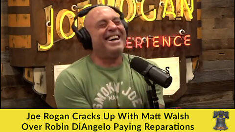 Joe Rogan Cracks Up With Matt Walsh Over Robin DiAngelo Paying Reparations