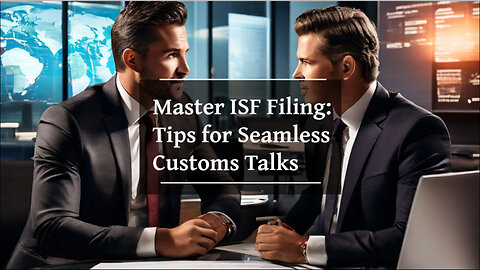 Mastering Efficient ISF Filing: Tips for Clear Communication with Customs