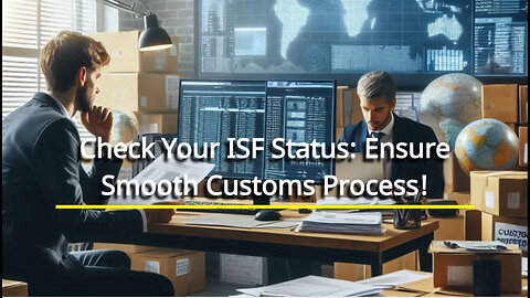 Mastering the ISF: How to Check the Status of Your Importer Security Filing