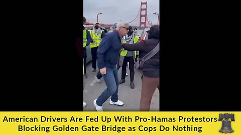 American Drivers Are Fed Up With Pro-Hamas Protestors Blocking Golden Gate Bridge as Cops Do Nothing