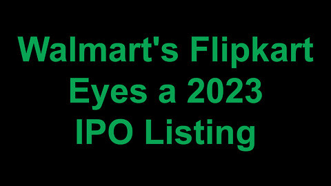 Walmart's Flipkart Eyes a 2023 IPO Listing