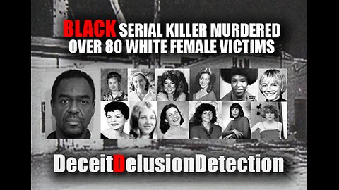 BLACK SERIAL KILLER MURDERED OVER 80 WHITE FEMALE VICTIMS-DECEITDELUSIONDETECTION