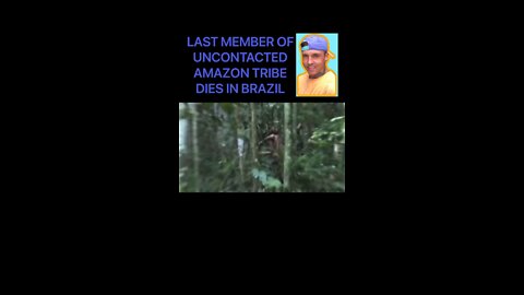 LAST MEMBER OF UNCONTACTED AMAZON TRIBE DIES IN BRAZIL