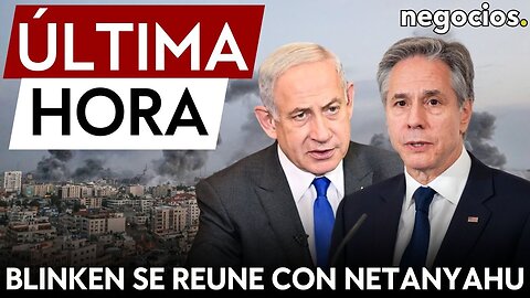 ÚLTIMA HORA | Blinken se reúne con Netanyahu: EEUU intenta lograr un nuevo alto al fuego en Gaza