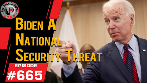 Biden a Natl Security Threat | Nick Di Paolo Show #665