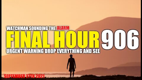 FINAL HOUR 906 - URGENT WARNING DROP EVERYTHING AND SEE - WATCHMAN SOUNDING THE ALARM