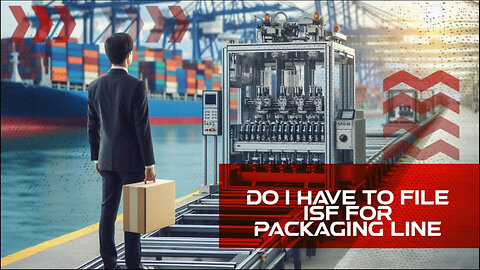 Navigating Customs: ISF Filing for Packaging Lines - What You Need to Know!