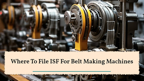 Demystifying ISF Filing for Belt Making Machines: Customs Brokerage and Bonding