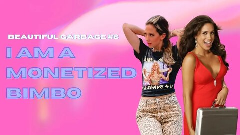 Beautiful Garbage #6 | I am a Monetized Bimbo