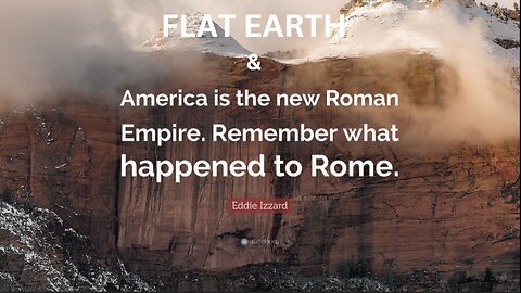 FLAT EARTH & AMERICA IS THE NEW ROMAN EMPIRE