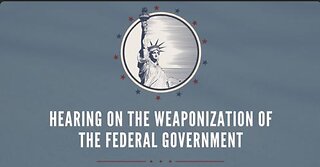 Hearing on the Weaponization of the Federal Government