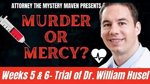 Trial of Dr. William Husel Week 5 & 6 - Overview & Legal Commentary by Attorney The Mystery Maven