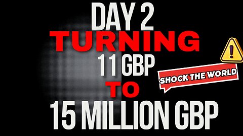 Day 2 Turning 11 GBP to 15 million GBP