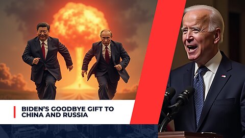 Biden's Goodbye Gift To China And Russia