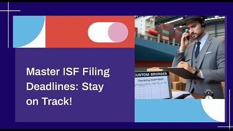 ISF Filing Deadlines: Avoid Penalties and Ensure Smooth Imports!