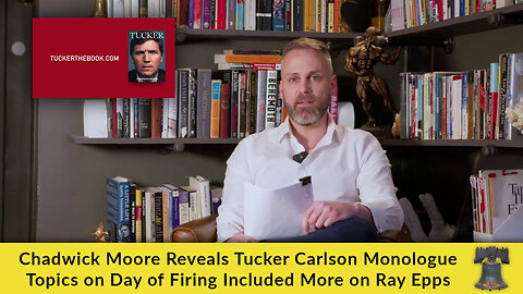 Chadwick Moore Reveals Tucker Carlson Monologue Topics on Day of Firing Included More on Ray Epps