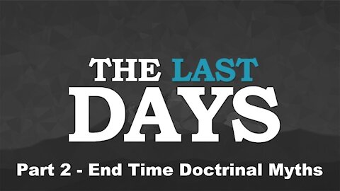 End Time Doctrinal Myths - The Last Days Pt 2