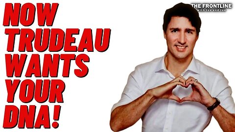 Now TRUDEAU Wants Your DNA!!