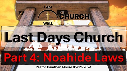 I AM WELL Church Sermon #48 "Last Days Church" (Part 4: Noahide Laws) 05/19/2024