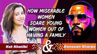 How Miserable Women Scare Young Women Out of Having a Family with Donovan Sharpe and Kat Khatibi