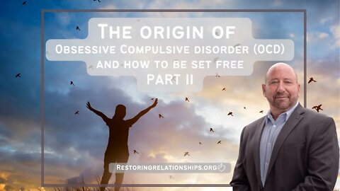 The Origin of Obsessive Compulsive Disorder (OCD) and How To Be Set Free Part II