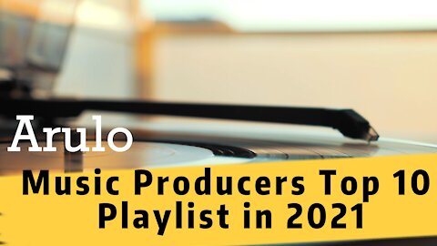 Music Producers Top Playlist in 2021 - Arulo